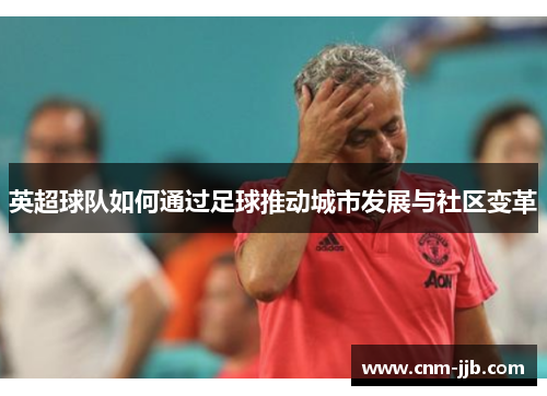 英超球队如何通过足球推动城市发展与社区变革