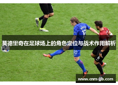莫德里奇在足球场上的角色定位与战术作用解析