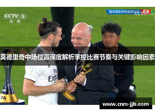 莫德里奇中场位置深度解析掌控比赛节奏与关键影响因素