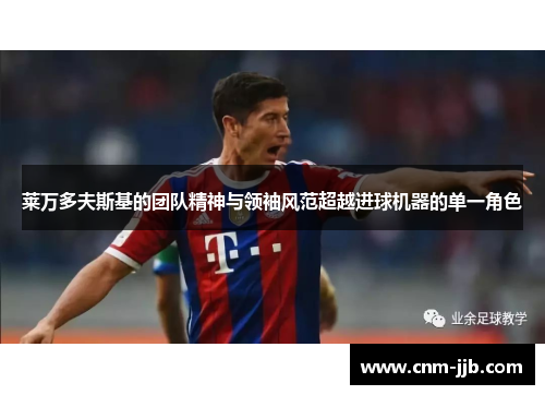 莱万多夫斯基的团队精神与领袖风范超越进球机器的单一角色