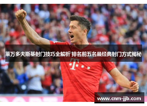 莱万多夫斯基射门技巧全解析 排名前五名最经典射门方式揭秘