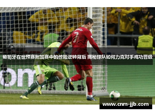 葡萄牙在世预赛附加赛中的惊险逆转背后 揭秘球队如何力克对手成功晋级