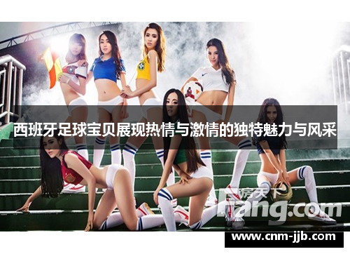 西班牙足球宝贝展现热情与激情的独特魅力与风采