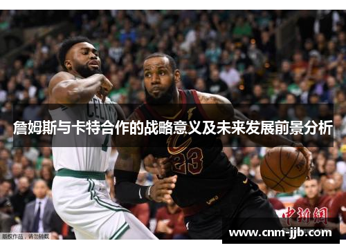 詹姆斯与卡特合作的战略意义及未来发展前景分析 詹姆斯与卡特合作的战略意义及未来发展前景分析