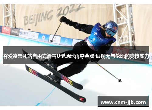 谷爱凌崇礼站自由式滑雪U型场地再夺金牌 展现无与伦比的竞技实力 谷爱凌崇礼站自由式滑雪U型场地再夺金牌 展现无与伦比的竞技实力