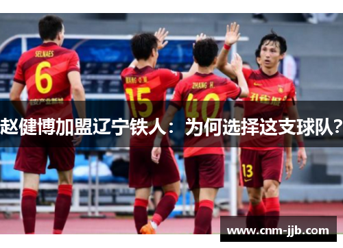 赵健博加盟辽宁铁人:为何选择这支球队? 赵健博加盟辽宁铁人:为何选择这支球队?