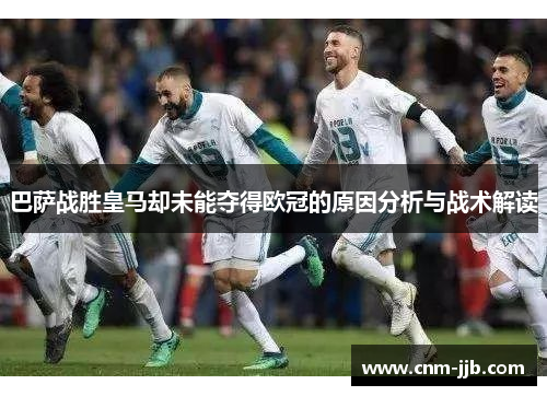 巴萨战胜皇马却未能夺得欧冠的原因分析与战术解读