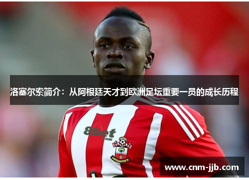 洛塞尔索简介：从阿根廷天才到欧洲足坛重要一员的成长历程