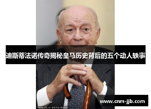 迪斯蒂法诺传奇揭秘皇马历史背后的五个动人轶事