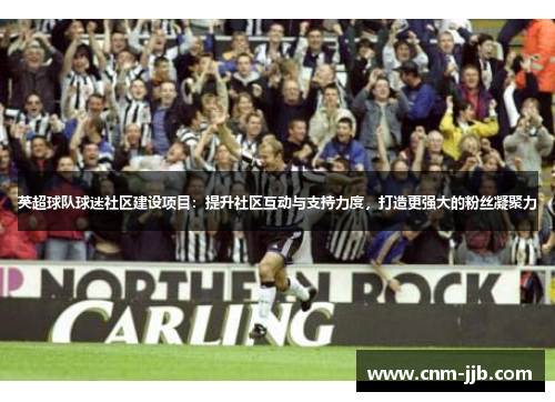 英超球队球迷社区建设项目：提升社区互动与支持力度，打造更强大的粉丝凝聚力