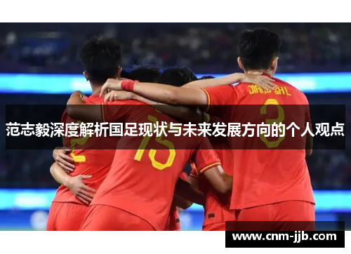 范志毅深度解析国足现状与未来发展方向的个人观点