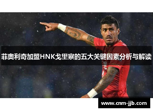 菲奥利奇加盟HNK戈里察的五大关键因素分析与解读