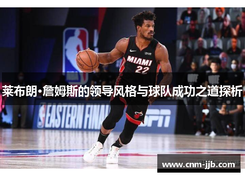 莱布朗·詹姆斯的领导风格与球队成功之道探析