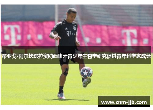 蒂亚戈·阿尔坎塔拉资助西班牙青少年生物学研究促进青年科学家成长