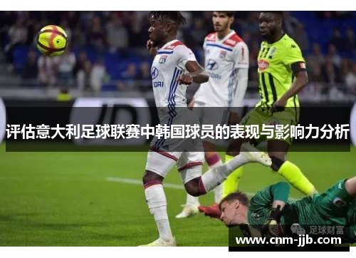 评估意大利足球联赛中韩国球员的表现与影响力分析