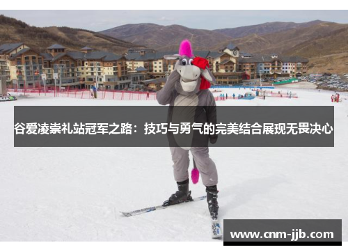 谷爱凌崇礼站冠军之路：技巧与勇气的完美结合展现无畏决心