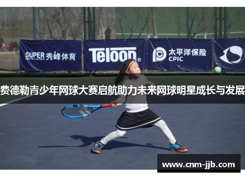 费德勒青少年网球大赛启航助力未来网球明星成长与发展 费德勒青少年网球大赛启航助力未来网球明星成长与发展