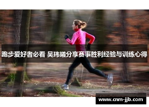 跑步爱好者必看 吴玮曦分享赛事胜利经验与训练心得 跑步爱好者必看 吴玮曦分享赛事胜利经验与训练心得