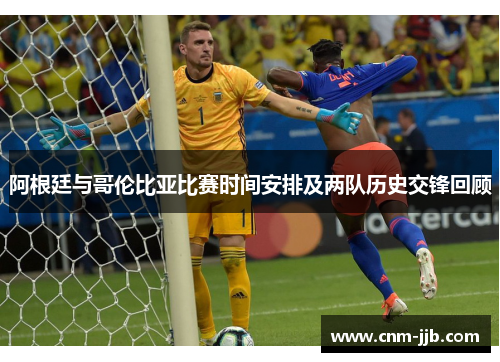 阿根廷与哥伦比亚比赛时间安排及两队历史交锋回顾 阿根廷与哥伦比亚比赛时间安排及两队历史交锋回顾