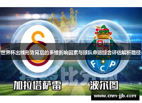 世界杯出线形势背后的多维影响因素与球队命运综合评估解析路径 世界杯出线形势背后的多维影响因素与球队命运综合评估解析路径