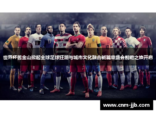 世界杯舊金山掀起全球足球狂潮与城市文化融合新篇章盛会前瞻之旅开启
