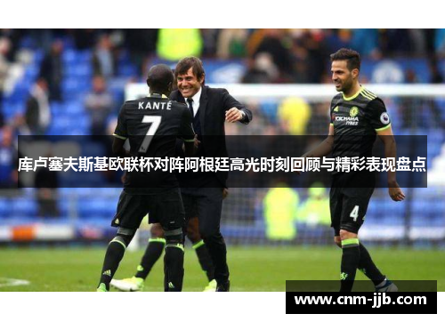 库卢塞夫斯基欧联杯对阵阿根廷高光时刻回顾与精彩表现盘点