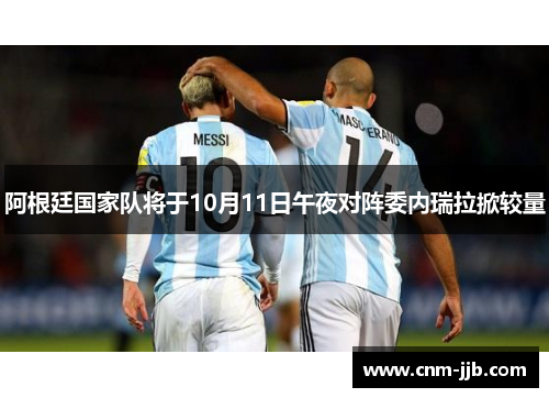 阿根廷国家队将于10月11日午夜对阵委内瑞拉掀较量