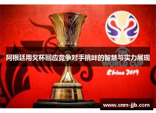 阿根廷用奖杯回应竞争对手挑衅的智慧与实力展现 阿根廷用奖杯回应竞争对手挑衅的智慧与实力展现