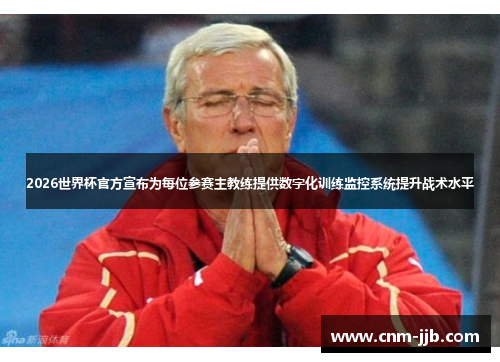 2026世界杯官方宣布为每位参赛主教练提供数字化训练监控系统提升战术水平