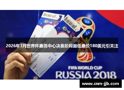 2026年3月世界杯票务中心决赛阶段最低票价180美元引关注