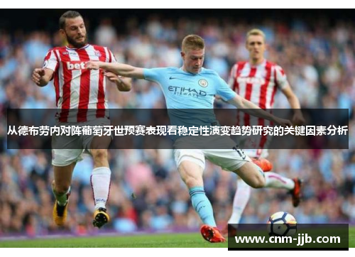 从德布劳内对阵葡萄牙世预赛表现看稳定性演变趋势研究的关键因素分析