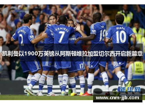 凯利曼以1900万英镑从阿斯顿维拉加盟切尔西开启新篇章 凯利曼以1900万英镑从阿斯顿维拉加盟切尔西开启新篇章