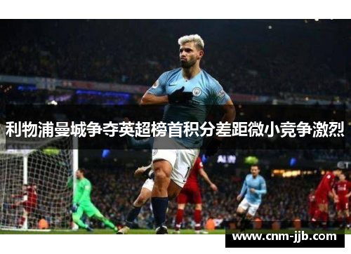 利物浦曼城争夺英超榜首积分差距微小竞争激烈