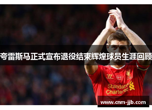 夸雷斯马正式宣布退役结束辉煌球员生涯回顾 夸雷斯马正式宣布退役结束辉煌球员生涯回顾