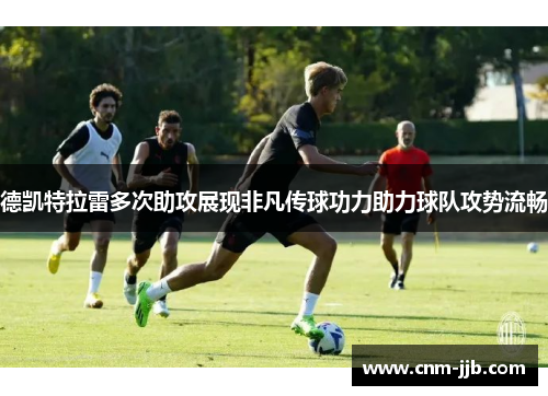 德凯特拉雷多次助攻展现非凡传球功力助力球队攻势流畅
