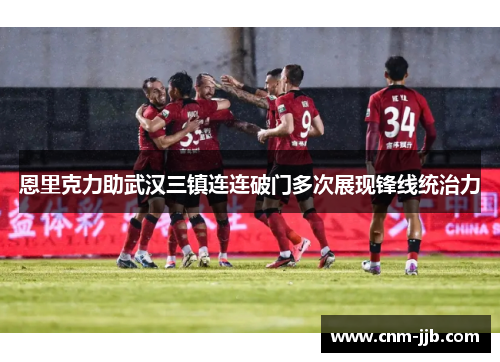 恩里克力助武汉三镇连连破门多次展现锋线统治力