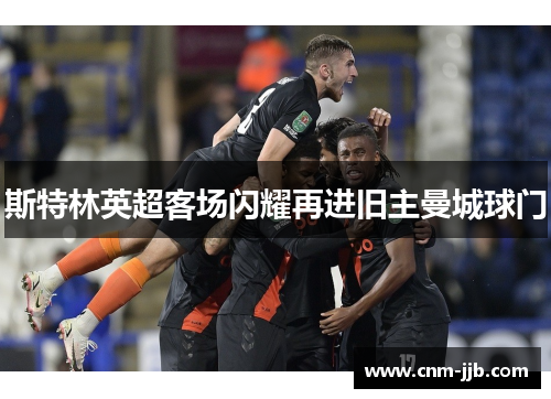 斯特林英超客场闪耀再进旧主曼城球门