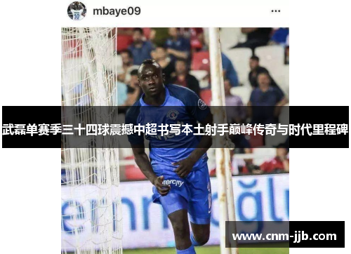 武磊单赛季三十四球震撼中超书写本土射手巅峰传奇与时代里程碑