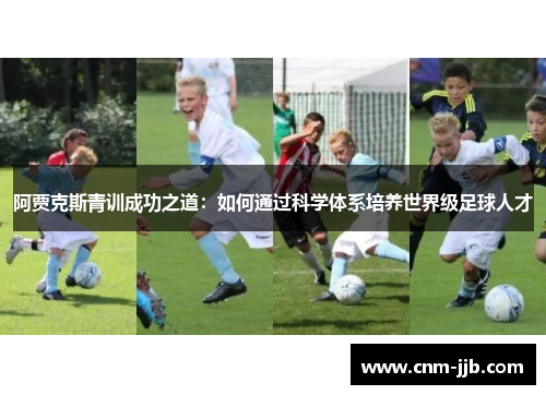 阿贾克斯青训成功之道：如何通过科学体系培养世界级足球人才