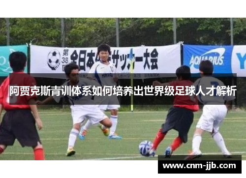阿贾克斯青训体系如何培养出世界级足球人才解析