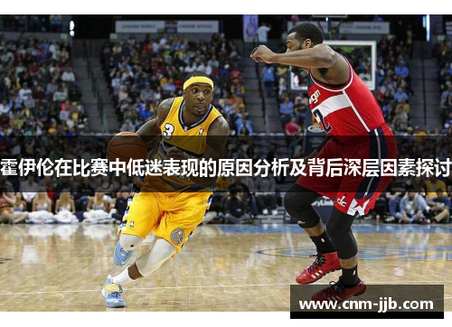霍伊伦在比赛中低迷表现的原因分析及背后深层因素探讨