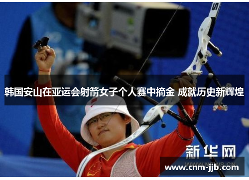 韩国安山在亚运会射箭女子个人赛中摘金 成就历史新辉煌