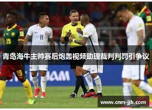 青岛海牛主帅赛后炮轰视频助理裁判判罚引争议