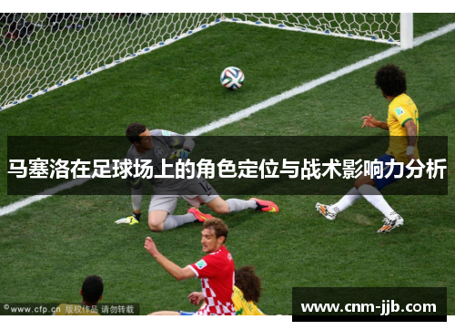 马塞洛在足球场上的角色定位与战术影响力分析
