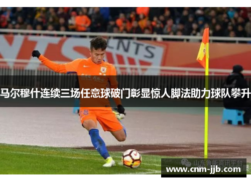 马尔穆什连续三场任意球破门彰显惊人脚法助力球队攀升