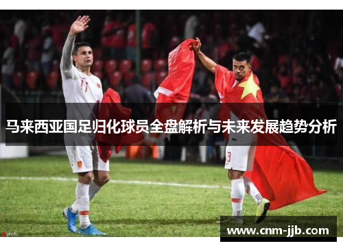 马来西亚国足归化球员全盘解析与未来发展趋势分析