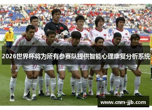 2026世界杯将为所有参赛队提供智能心理康复分析系统