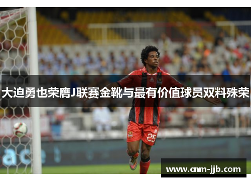 大迫勇也荣膺J联赛金靴与最有价值球员双料殊荣