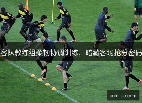 客队教练组柔韧协调训练,暗藏客场抢分密码 客队教练组柔韧协调训练,暗藏客场抢分密码