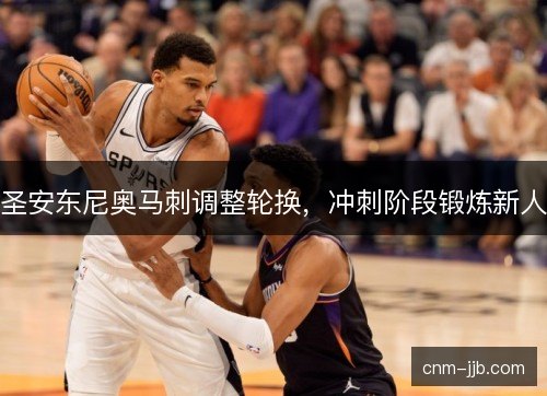 圣安东尼奥马刺调整轮换，冲刺阶段锻炼新人
